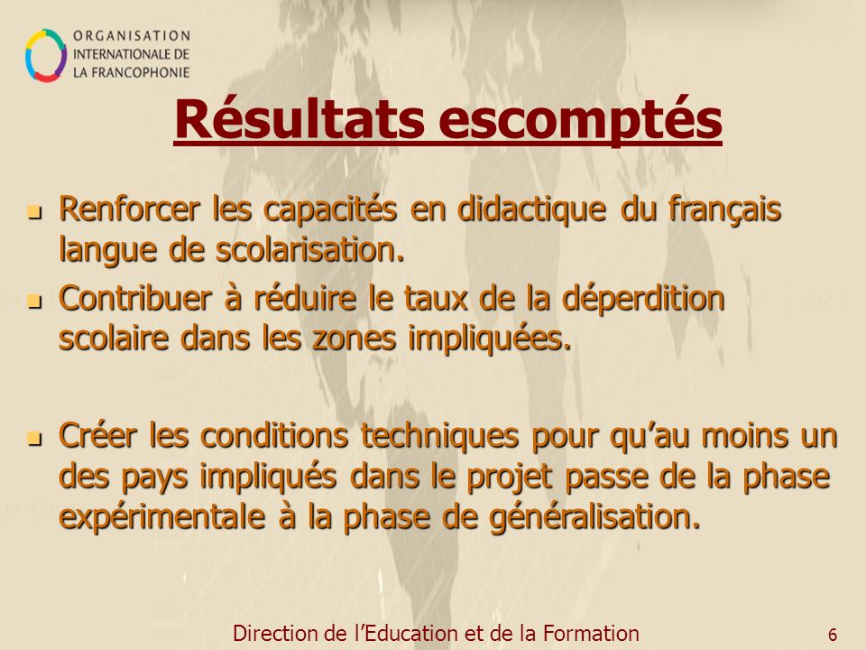 Direction de lEducation et de la Formation 6 Résultats escomptés Renforcer les capacités en didactique du français langue de scolarisation.