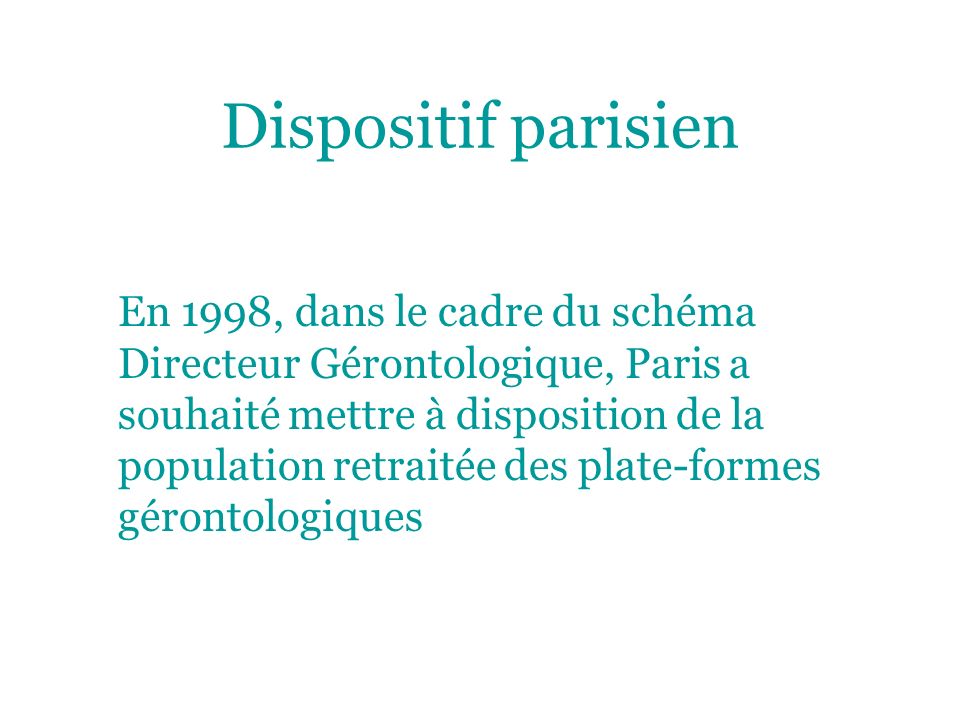 Dispositif parisien En 1998, dans le cadre du schéma Directeur Gérontologique, Paris a souhaité mettre à disposition de la population retraitée des plate-formes gérontologiques
