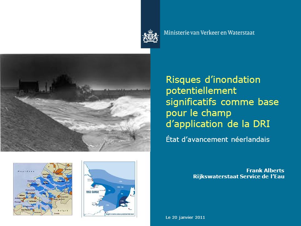 Le 20 janvier 2011 Risques dinondation potentiellement significatifs comme base pour le champ dapplication de la DRI État davancement néerlandais Frank Alberts Rijkswaterstaat Service de lEau