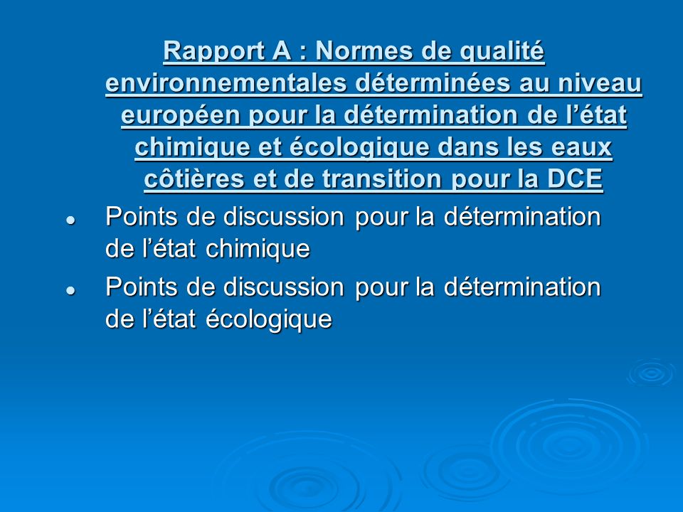 Rapport A : Normes de qualité environnementales déterminées au niveau européen pour la détermination de létat chimique et écologique dans les eaux côtières et de transition pour la DCE Points de discussion pour la détermination de létat chimique Points de discussion pour la détermination de létat chimique Points de discussion pour la détermination de létat écologique Points de discussion pour la détermination de létat écologique