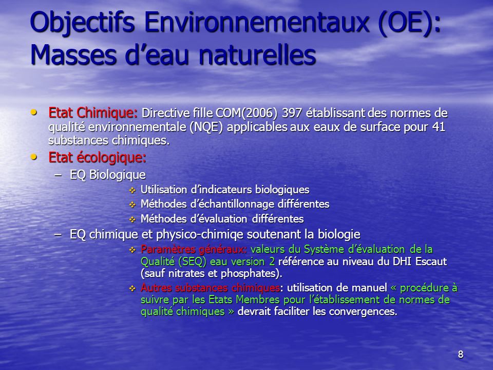 8 Objectifs Environnementaux (OE): Masses deau naturelles Etat Chimique: Directive fille COM(2006) 397 établissant des normes de qualité environnementale (NQE) applicables aux eaux de surface pour 41 substances chimiques.
