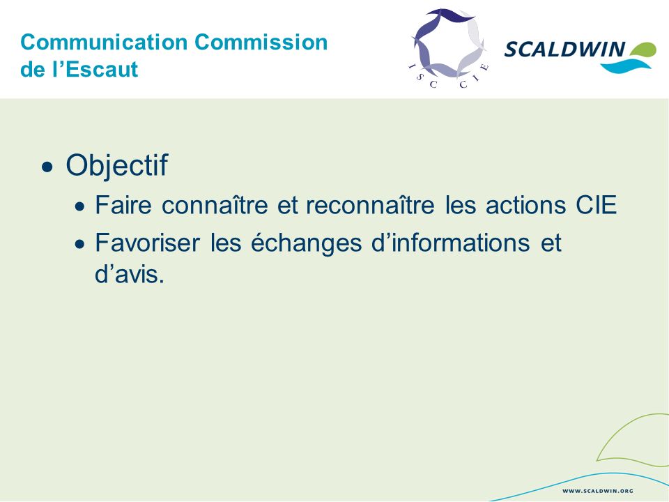 Communication Commission de lEscaut Objectif Faire connaître et reconnaître les actions CIE Favoriser les échanges dinformations et davis.