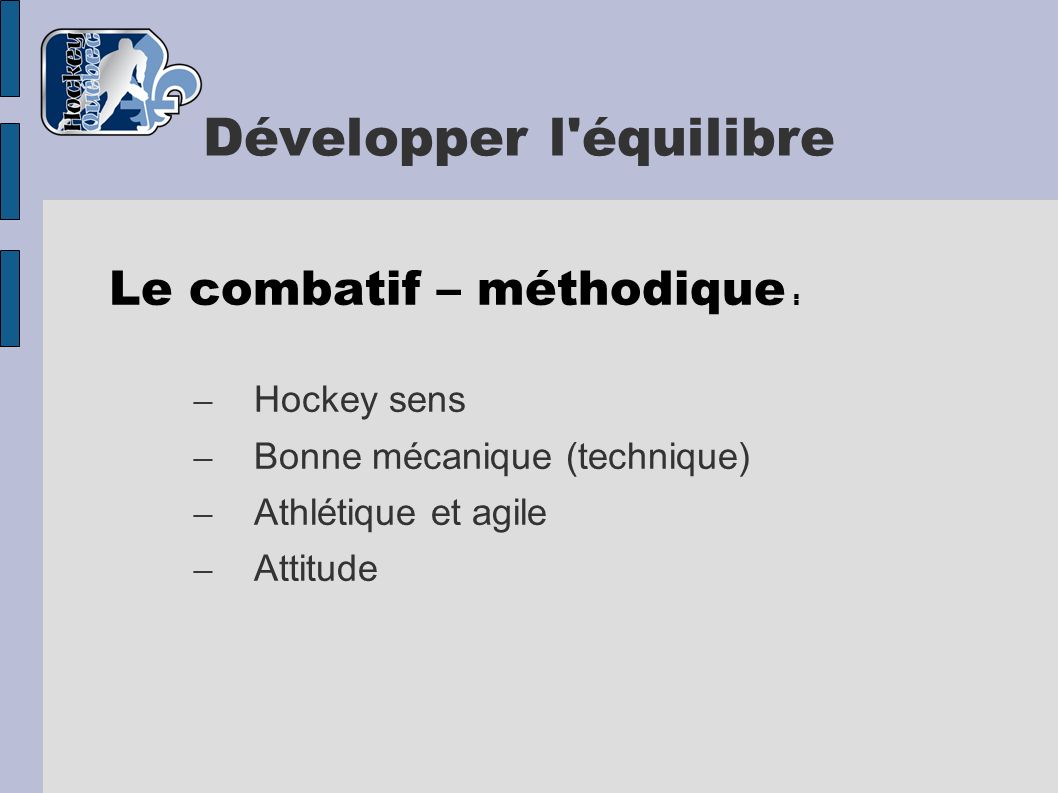 Développer l équilibre Le combatif – méthodique : – Hockey sens – Bonne mécanique (technique) – Athlétique et agile – Attitude