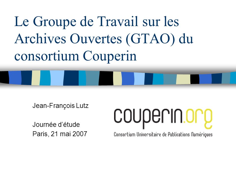 Le Groupe de Travail sur les Archives Ouvertes (GTAO) du consortium Couperin Jean-François Lutz Journée détude Paris, 21 mai 2007