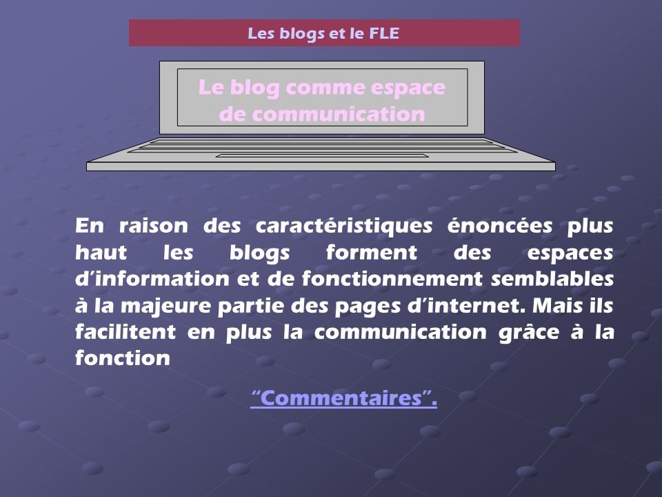 Les blogs et le FLE En raison des caractéristiques énoncées plus haut les blogs forment des espaces dinformation et de fonctionnement semblables à la majeure partie des pages dinternet.