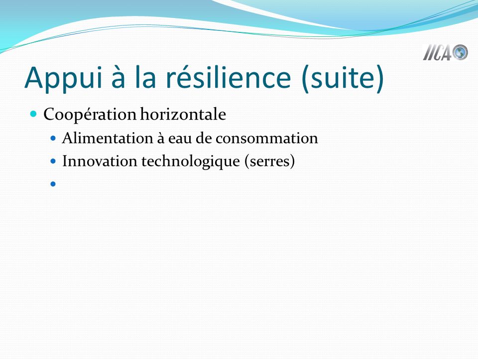 Appui à la résilience (suite) Coopération horizontale Alimentation à eau de consommation Innovation technologique (serres)