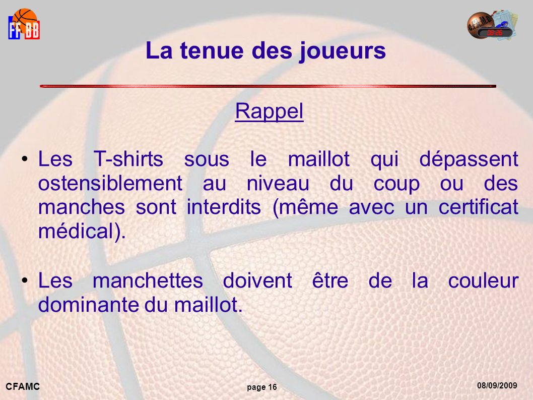 08/09/2009 CFAMC page 16 La tenue des joueurs Rappel Les T-shirts sous le maillot qui dépassent ostensiblement au niveau du coup ou des manches sont interdits (même avec un certificat médical).