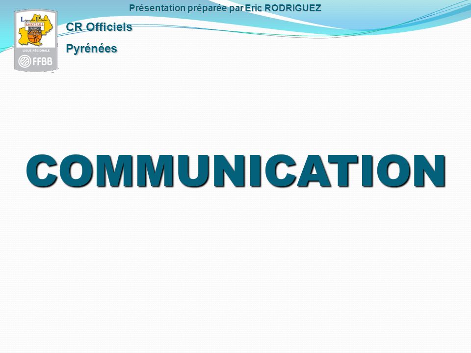 COMMUNICATION CR Officiels Pyrénées Présentation préparée par Eric RODRIGUEZ