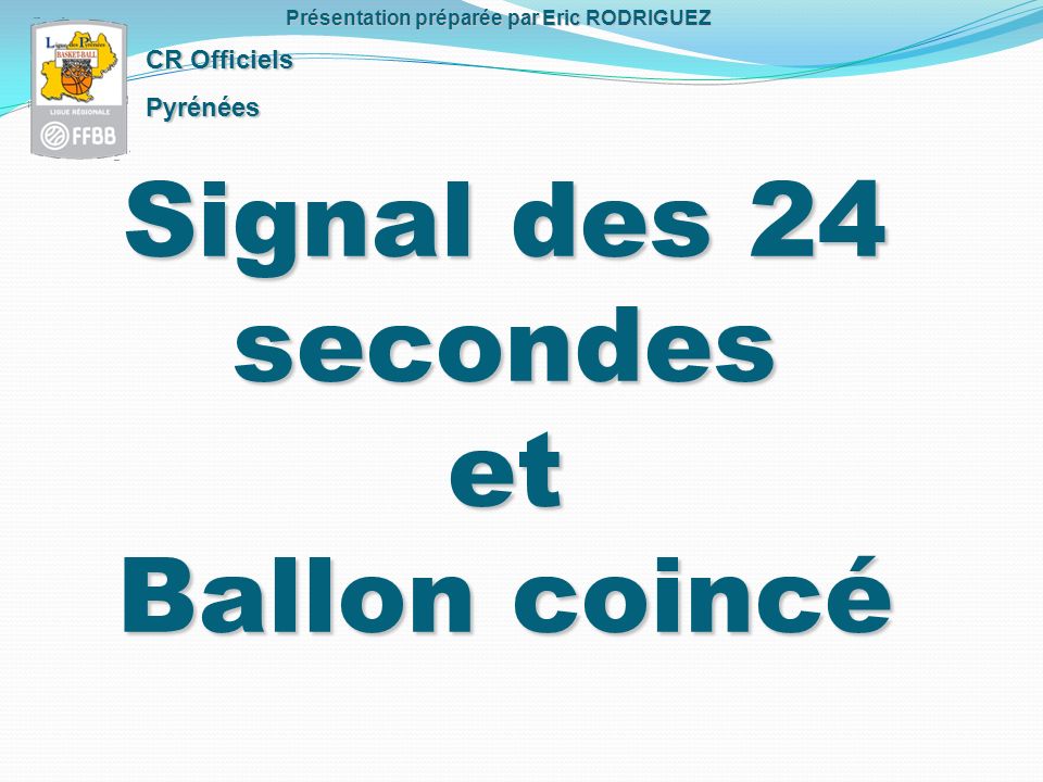 Signal des 24 secondes et Ballon coincé CR Officiels Pyrénées Présentation préparée par Eric RODRIGUEZ