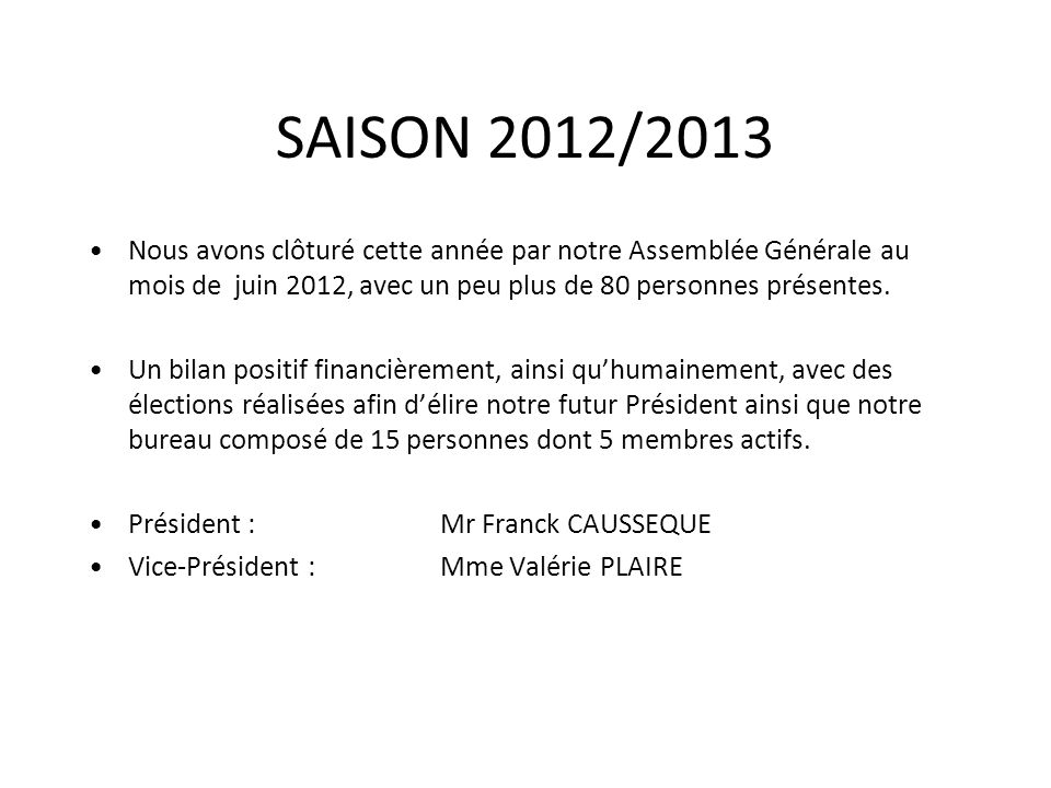 SAISON 2012/2013 Nous avons clôturé cette année par notre Assemblée Générale au mois de juin 2012, avec un peu plus de 80 personnes présentes.