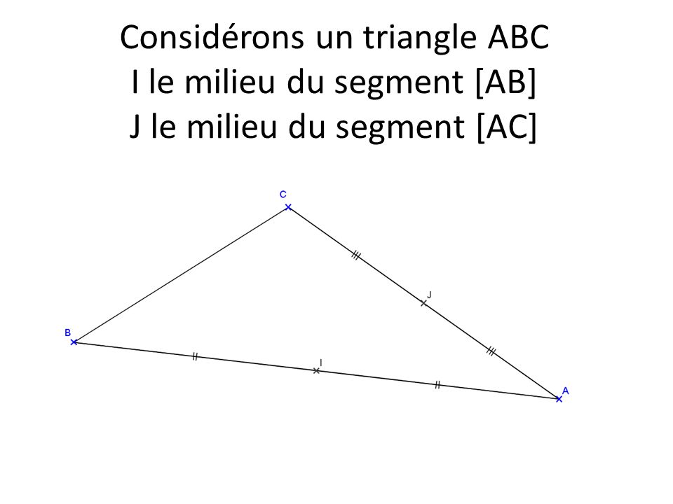 Considérons un triangle ABC I le milieu du segment [AB] J le milieu du segment [AC]