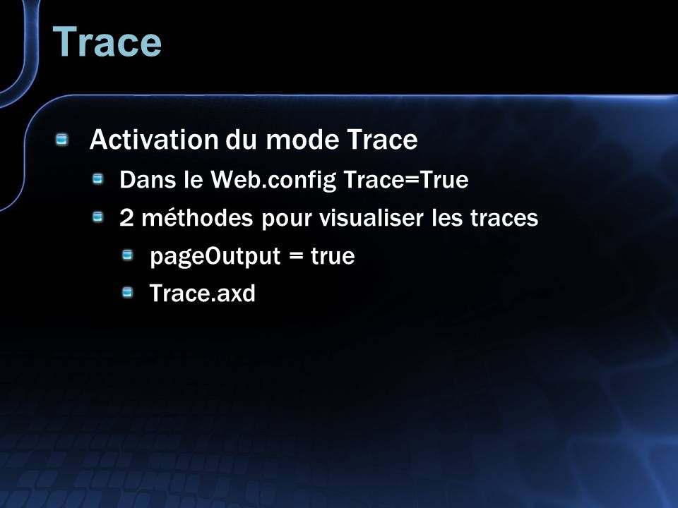 Trace Activation du mode Trace Dans le Web.config Trace=True 2 méthodes pour visualiser les traces pageOutput = true Trace.axd