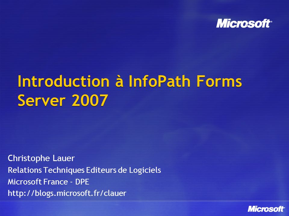 Introduction à InfoPath Forms Server 2007 Christophe Lauer Relations Techniques Editeurs de Logiciels Microsoft France - DPE