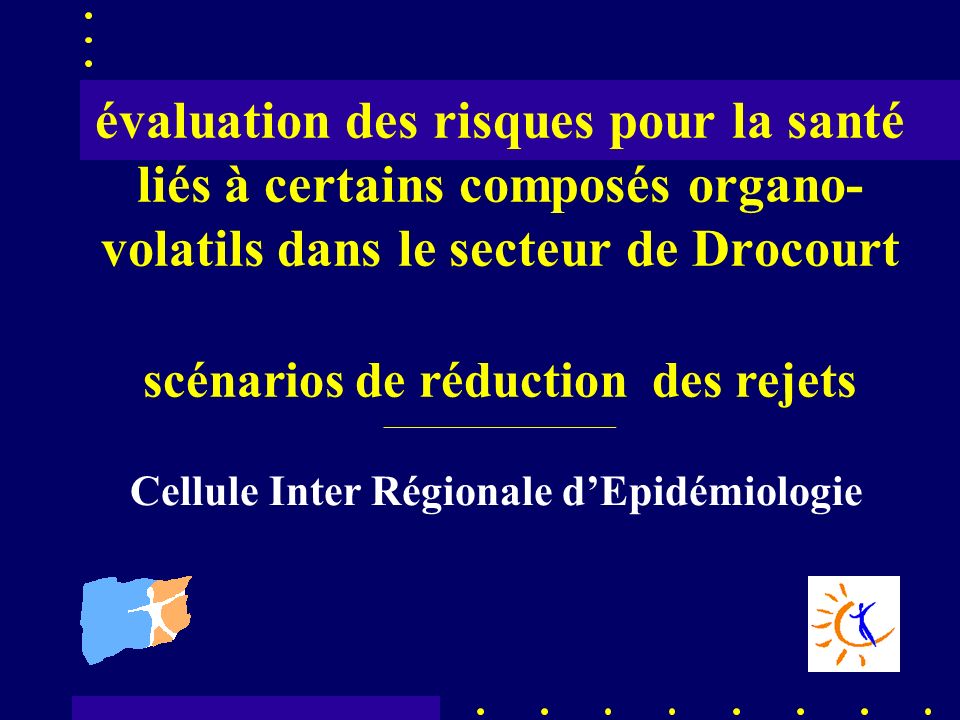 évaluation des risques pour la santé liés à certains composés organo- volatils dans le secteur de Drocourt scénarios de réduction des rejets _____________________________ Cellule Inter Régionale dEpidémiologie