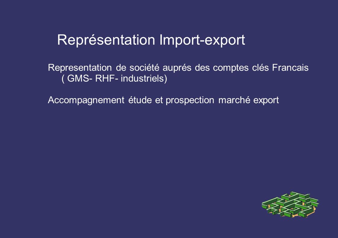 Représentation Import-export Representation de société auprés des comptes clés Francais ( GMS- RHF- industriels) Accompagnement étude et prospection marché export