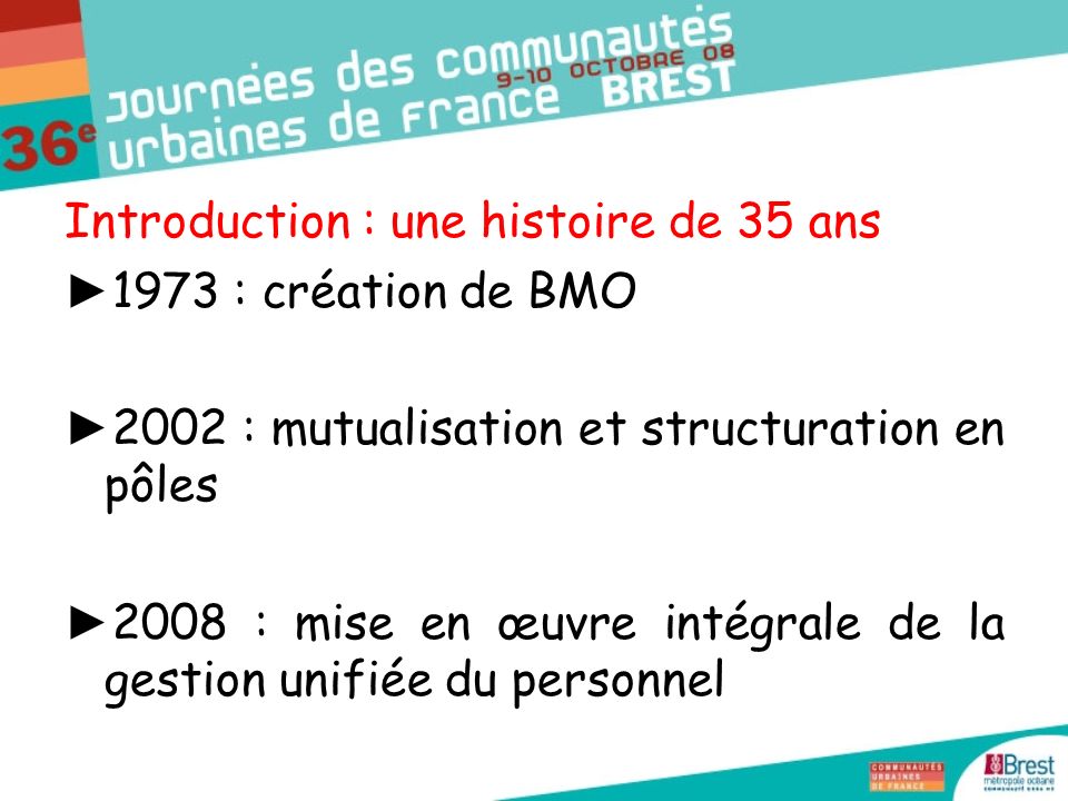 Introduction : une histoire de 35 ans 1973 : création de BMO 2002 : mutualisation et structuration en pôles 2008 : mise en œuvre intégrale de la gestion unifiée du personnel