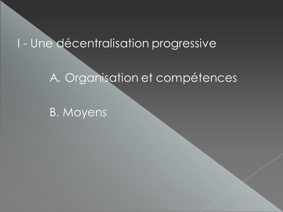 I - Une décentralisation progressive A. Organisation et compétences B. Moyens
