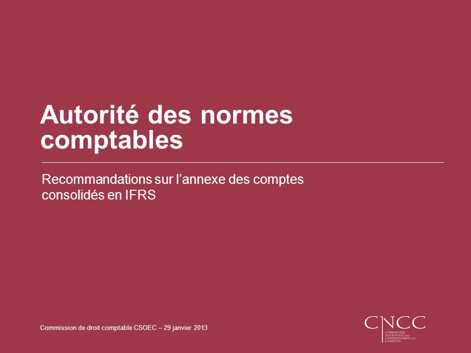 Commission de droit comptable CSOEC – 29 janvier 2013 Autorité des normes comptables Recommandations sur lannexe des comptes consolidés en IFRS