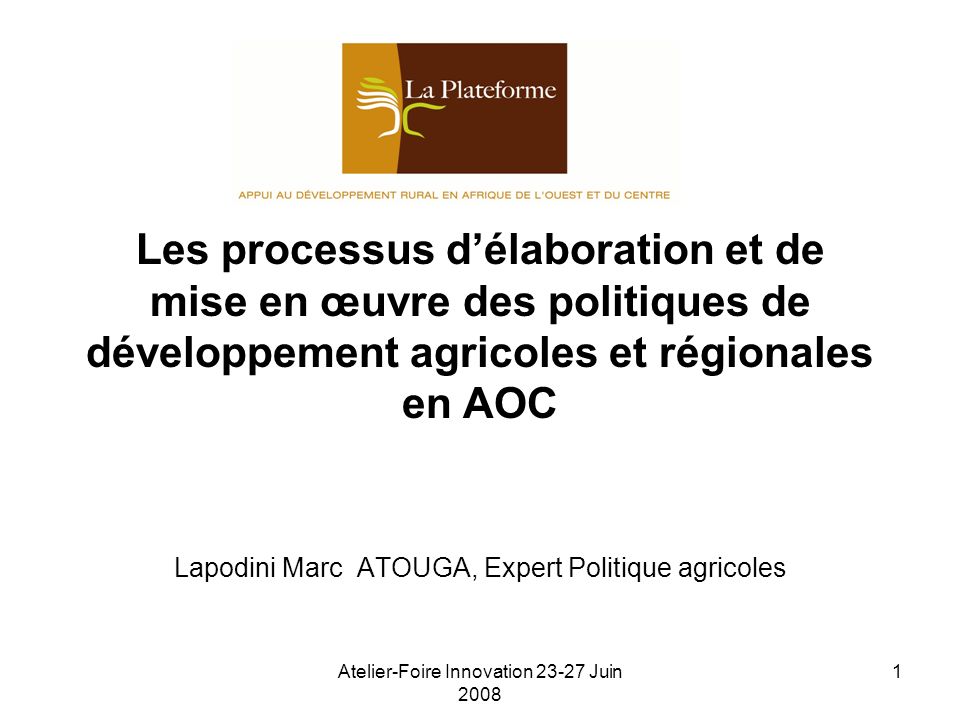 Atelier-Foire Innovation Juin Les processus délaboration et de mise en œuvre des politiques de développement agricoles et régionales en AOC Lapodini Marc ATOUGA, Expert Politique agricoles