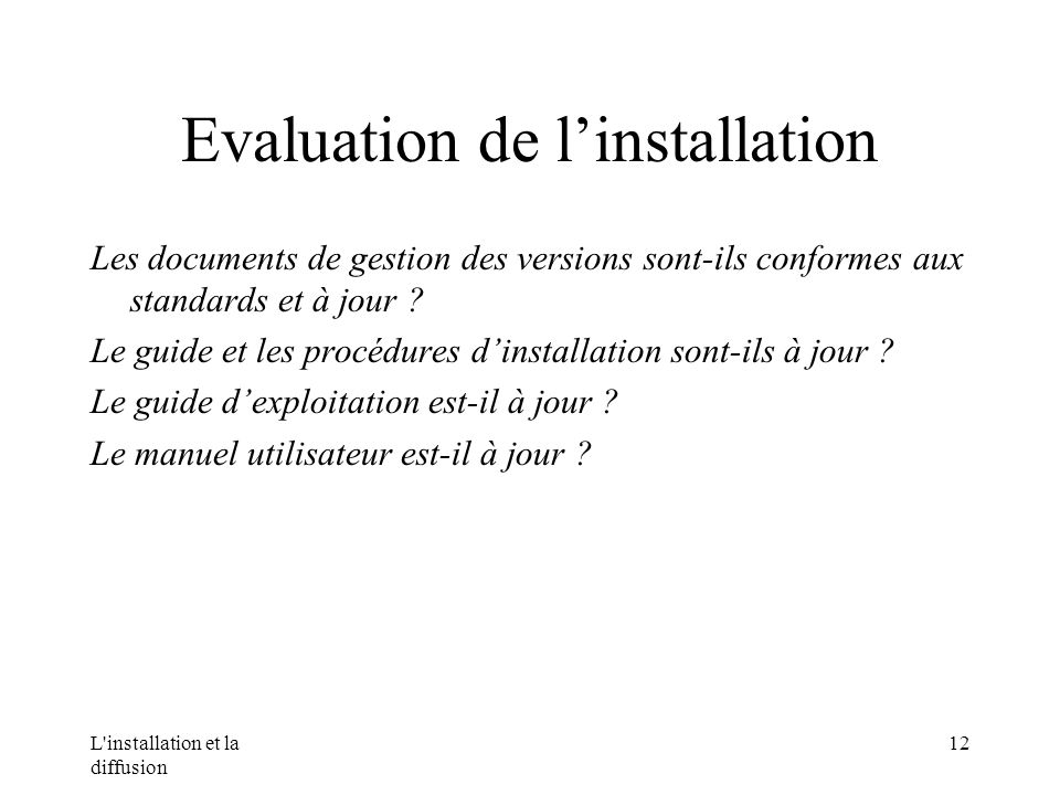 L installation et la diffusion 12 Evaluation de linstallation Les documents de gestion des versions sont-ils conformes aux standards et à jour .