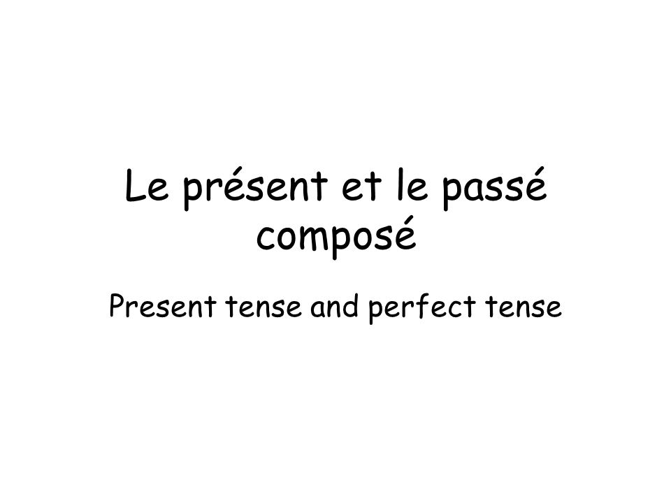 Le présent et le passé composé Present tense and perfect tense