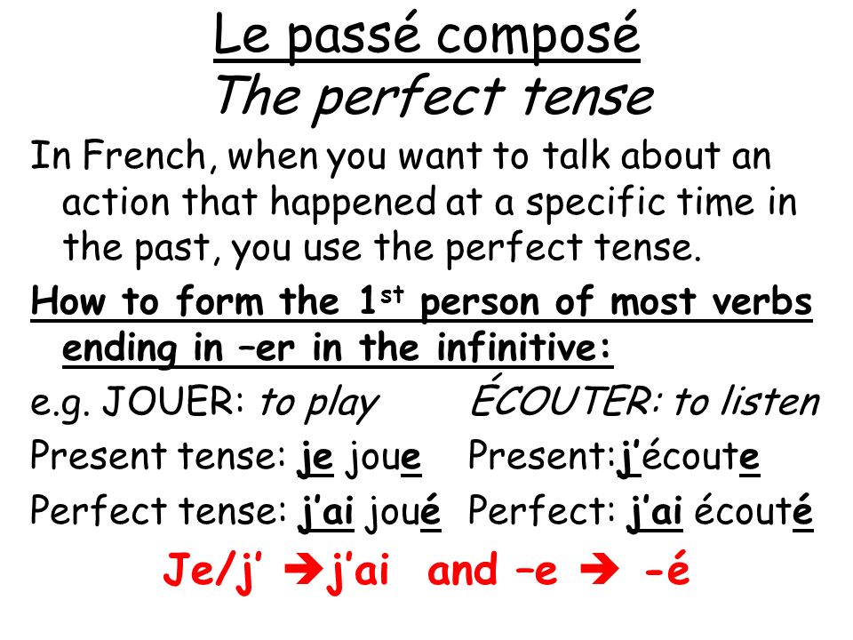 Le passé composé The perfect tense In French, when you want to talk about an action that happened at a specific time in the past, you use the perfect tense.