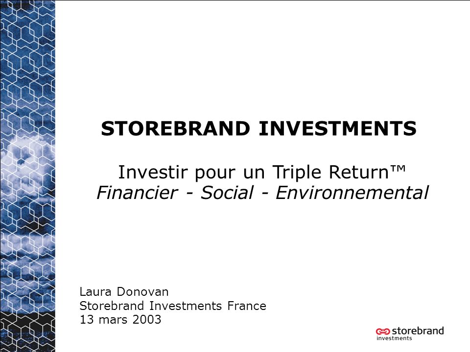 STOREBRAND INVESTMENTS Laura Donovan Storebrand Investments France 13 mars 2003 Investir pour un Triple Return Financier - Social - Environnemental