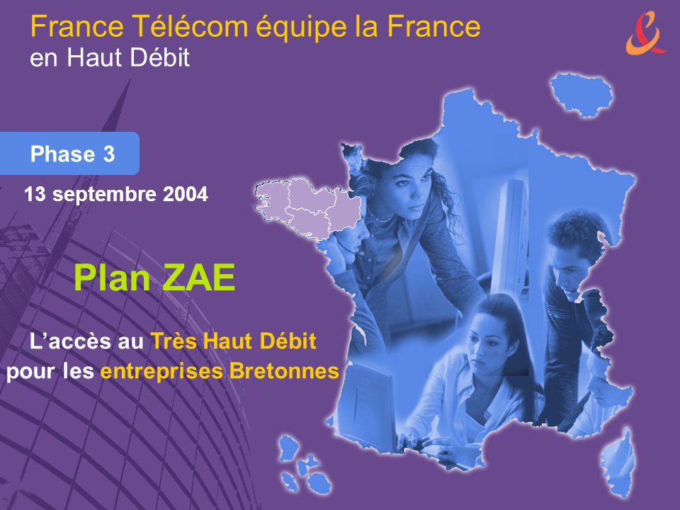France Télécom équipe la France en Haut Débit Phase 3 Plan ZAE Laccès au Très Haut Débit pour les entreprises Bretonnes 13 septembre 2004