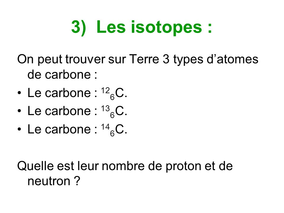 3) Les isotopes : On peut trouver sur Terre 3 types datomes de carbone : Le carbone : 12 6 C.