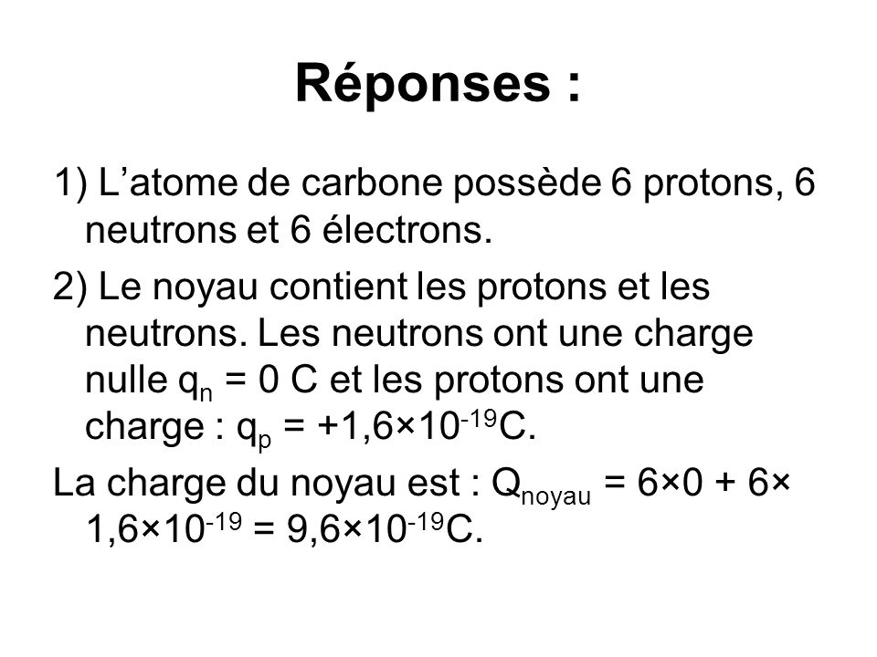 Réponses : 1) Latome de carbone possède 6 protons, 6 neutrons et 6 électrons.