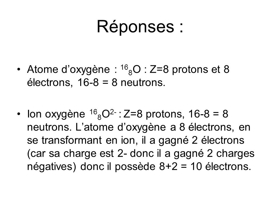 Atome doxygène : 16 8 O : Z=8 protons et 8 électrons, 16-8 = 8 neutrons.
