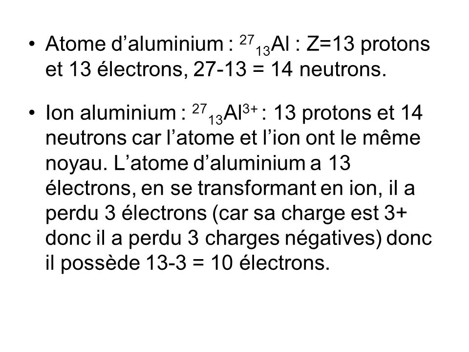 Atome daluminium : Al : Z=13 protons et 13 électrons, = 14 neutrons.