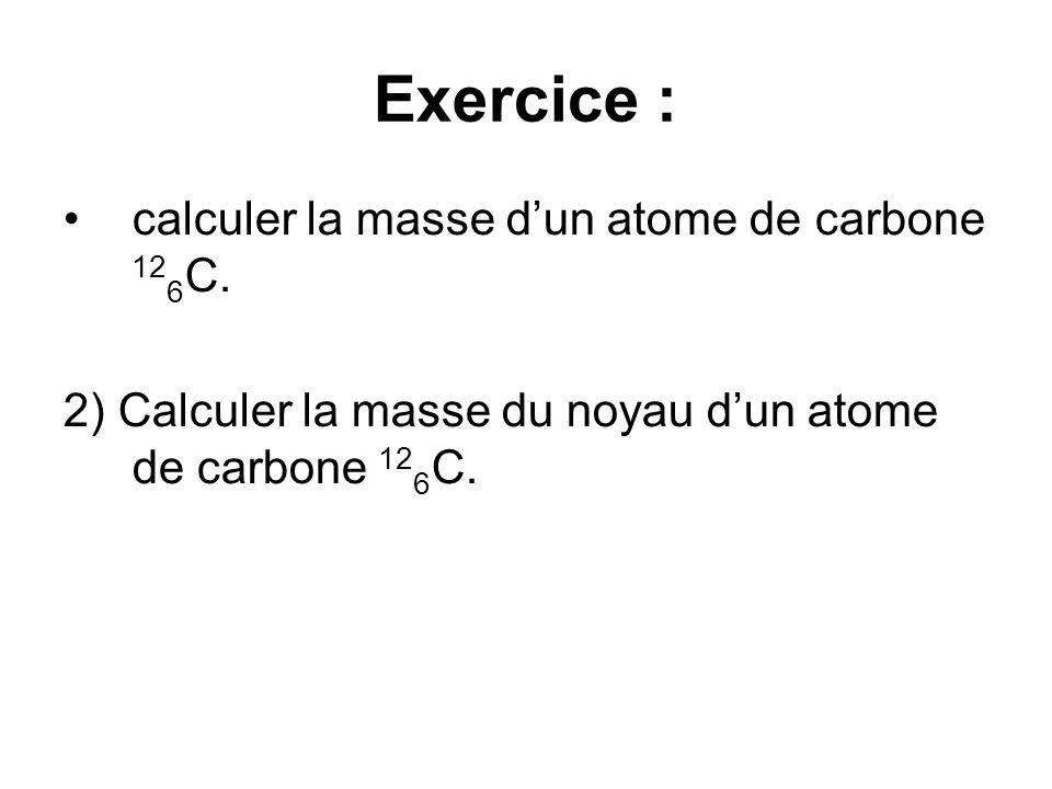 Exercice : calculer la masse dun atome de carbone 12 6 C.
