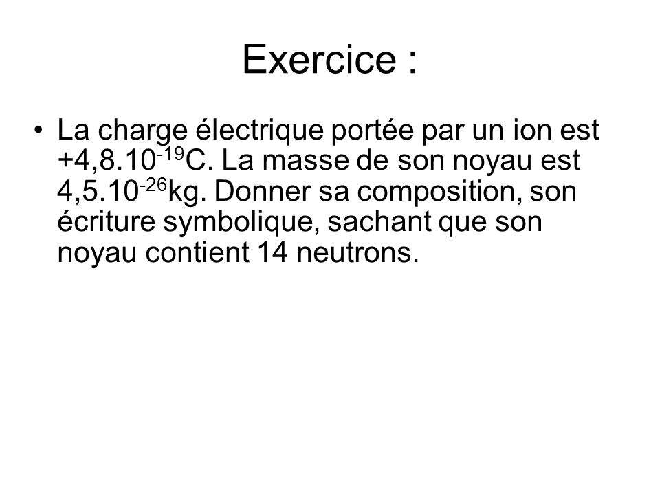 Exercice : La charge électrique portée par un ion est +4, C.