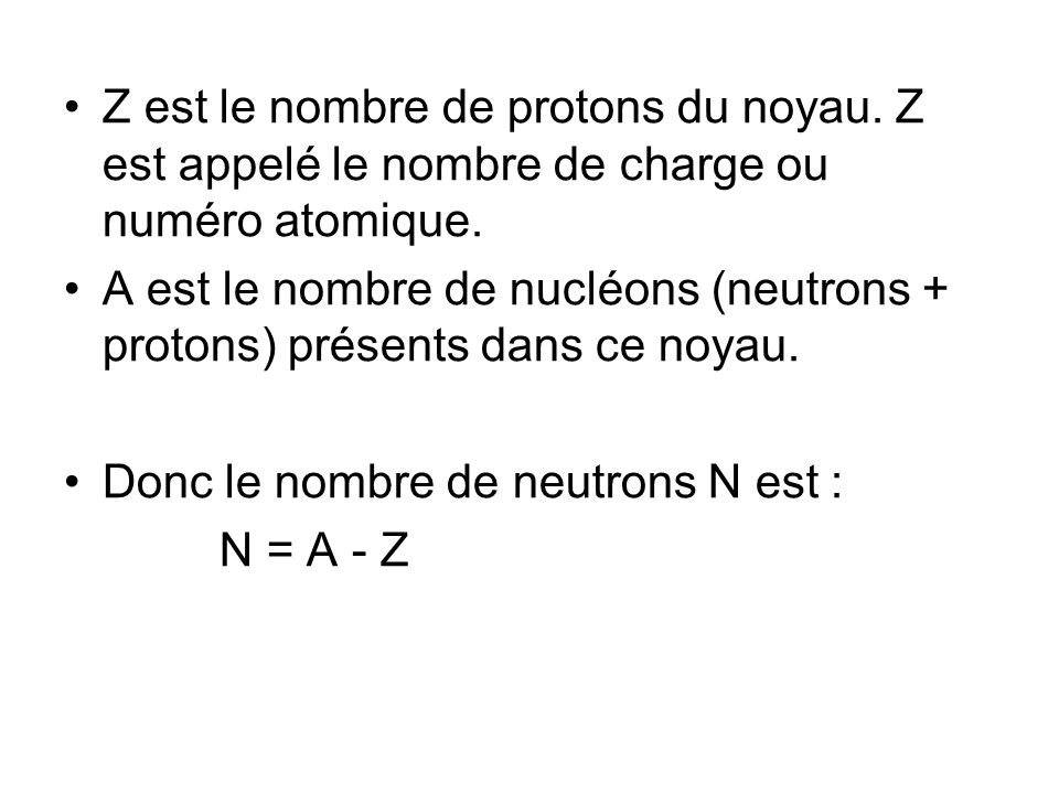Z est le nombre de protons du noyau. Z est appelé le nombre de charge ou numéro atomique.