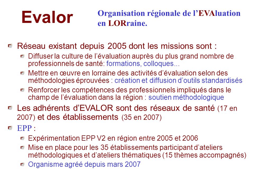 Evalor Réseau existant depuis 2005 dont les missions sont : Diffuser la culture de lévaluation auprès du plus grand nombre de professionnels de santé: formations, colloques...