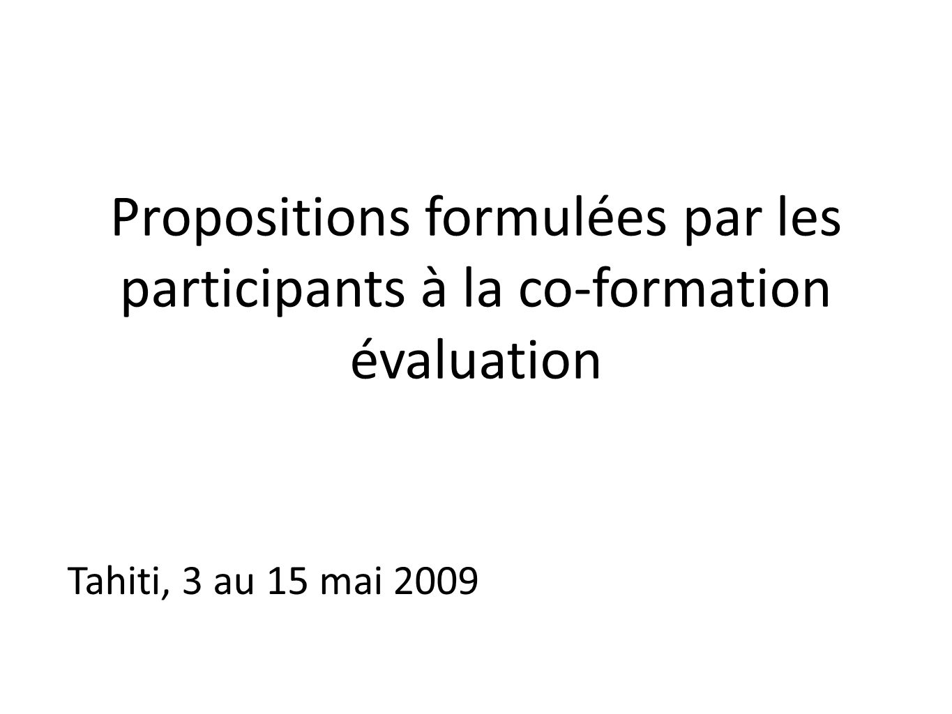 Propositions formulées par les participants à la co-formation évaluation Tahiti, 3 au 15 mai 2009