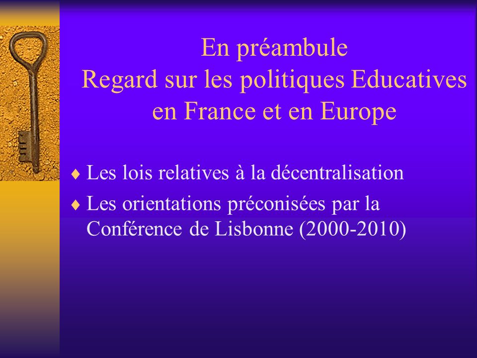 En préambule Regard sur les politiques Educatives en France et en Europe Les lois relatives à la décentralisation Les orientations préconisées par la Conférence de Lisbonne ( )