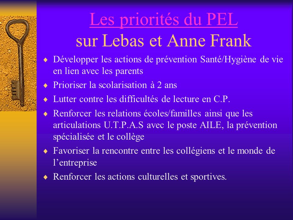 Les priorités du PEL Les priorités du PEL sur Lebas et Anne Frank Développer les actions de prévention Santé/Hygiène de vie en lien avec les parents Prioriser la scolarisation à 2 ans Lutter contre les difficultés de lecture en C.P.