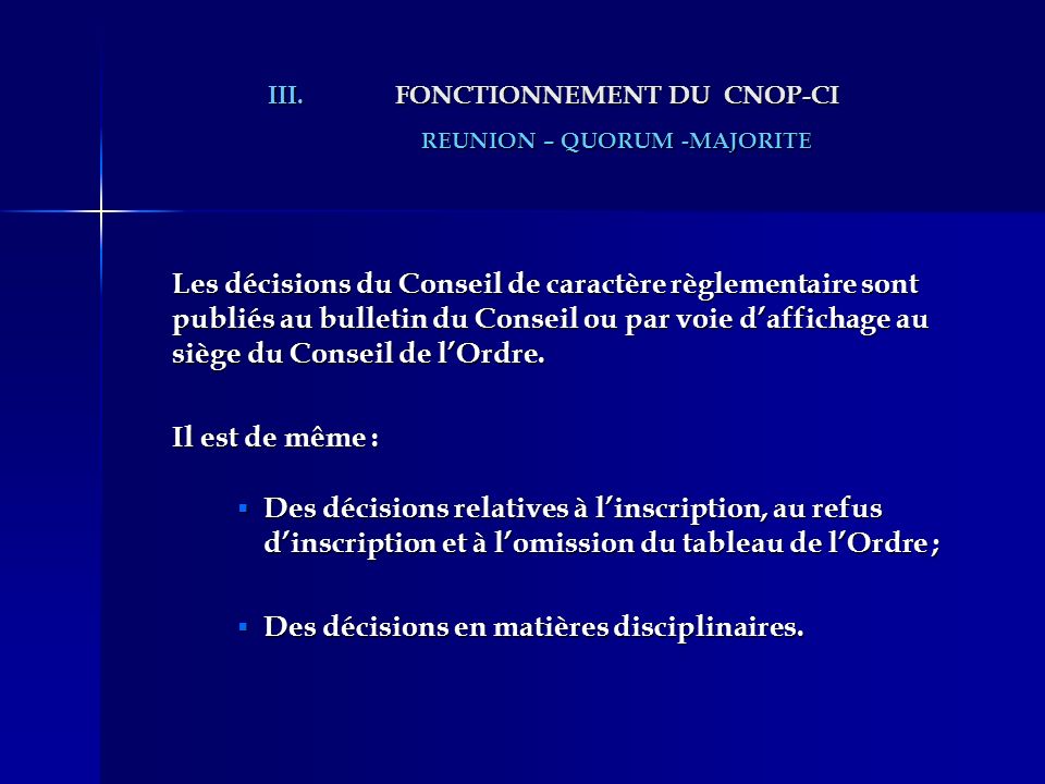 III.FONCTIONNEMENT DU CNOP-CI REUNION – QUORUM -MAJORITE Les décisions du Conseil de caractère règlementaire sont publiés au bulletin du Conseil ou par voie daffichage au siège du Conseil de lOrdre.