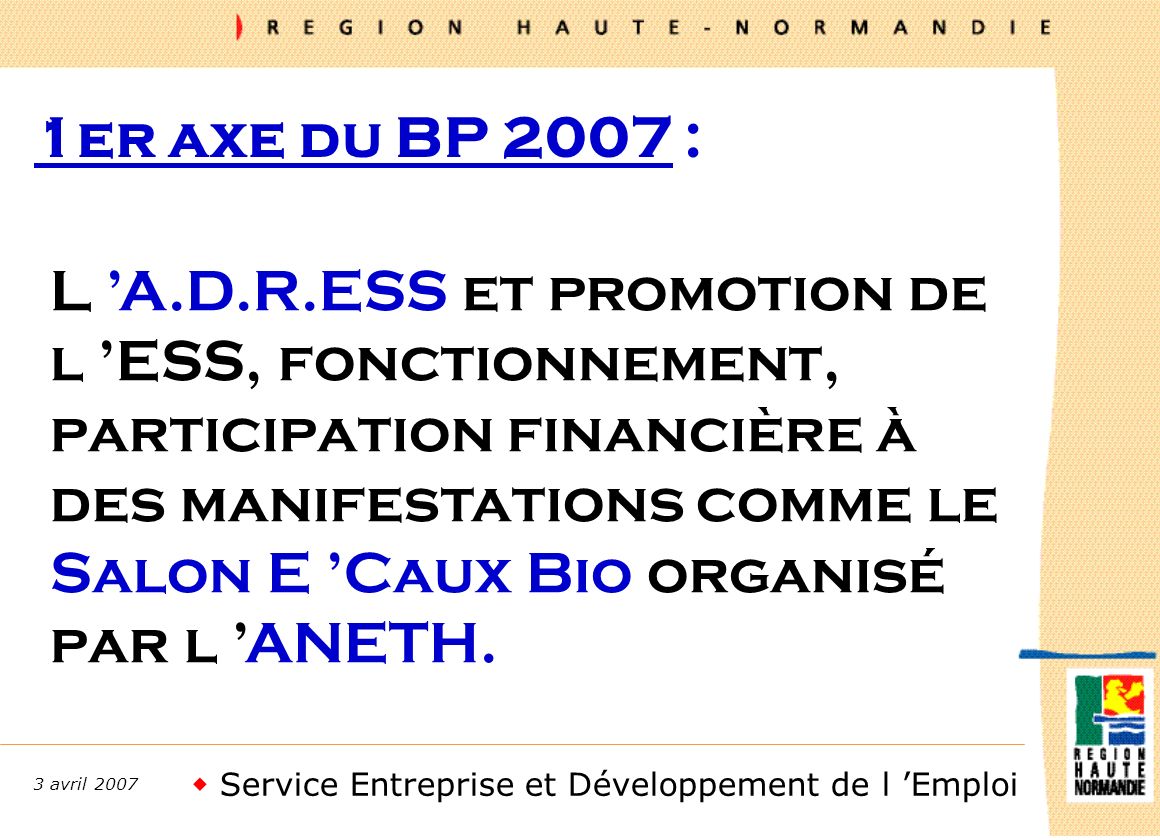 Service Entreprise et Développement de l Emploi 3 avril er axe du BP 2007 : L A.D.R.ESS et promotion de l ESS, fonctionnement, participation financière à des manifestations comme le Salon E Caux Bio organisé par l ANETH.