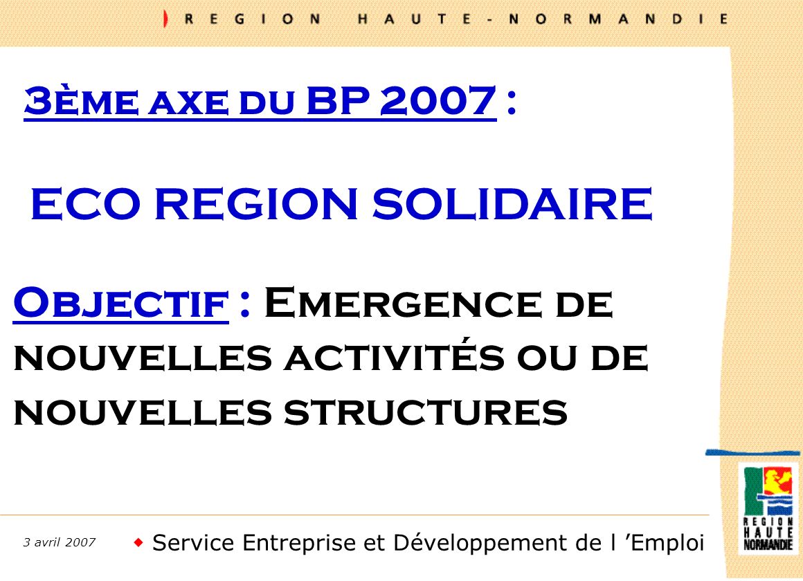 Service Entreprise et Développement de l Emploi 3 avril ème axe du BP 2007 : ECO REGION SOLIDAIRE Objectif : Emergence de nouvelles activités ou de nouvelles structures