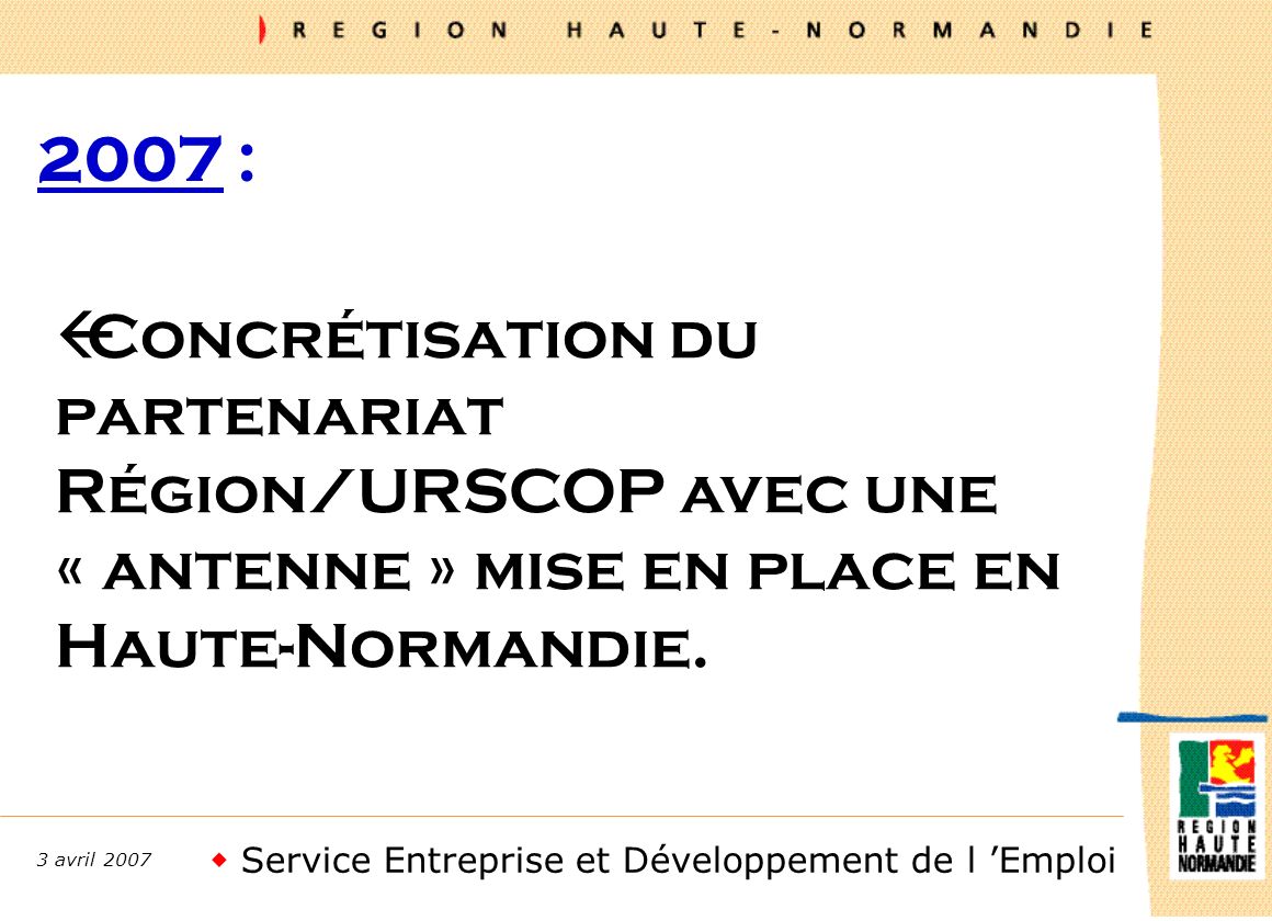 Service Entreprise et Développement de l Emploi 3 avril : ßConcrétisation du partenariat Région/URSCOP avec une « antenne » mise en place en Haute-Normandie.
