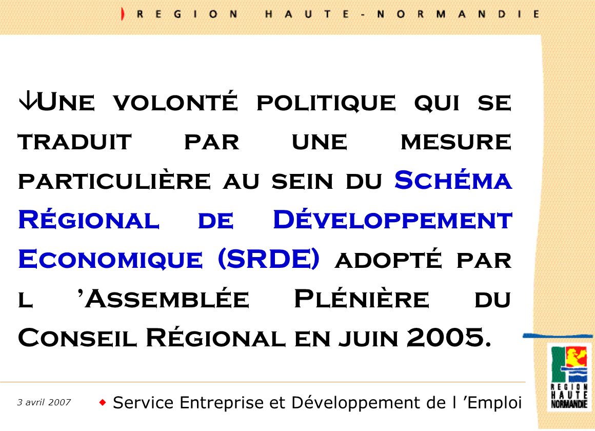 Service Entreprise et Développement de l Emploi 3 avril 2007 â Une volonté politique qui se traduit par une mesure particulière au sein du Schéma Régional de Développement Economique (SRDE) adopté par l Assemblée Plénière du Conseil Régional en juin 2005.
