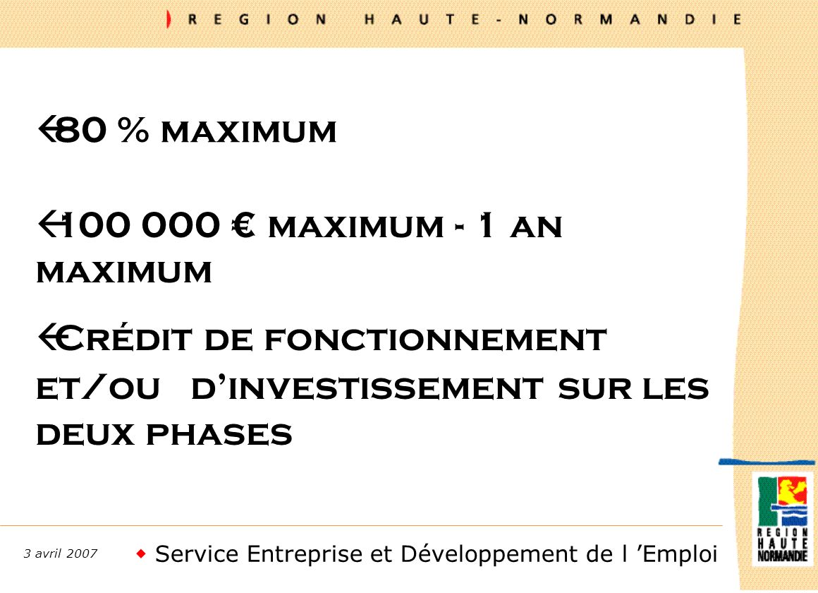Service Entreprise et Développement de l Emploi 3 avril 2007 ß80 % maximum ß maximum - 1 an maximum ßCrédit de fonctionnement et/ou dinvestissement sur les deux phases