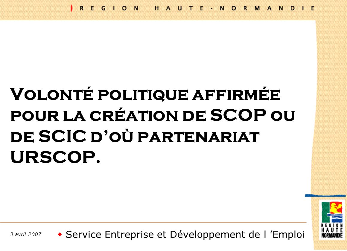Service Entreprise et Développement de l Emploi 3 avril 2007 Volonté politique affirmée pour la création de SCOP ou de SCIC doù partenariat URSCOP.