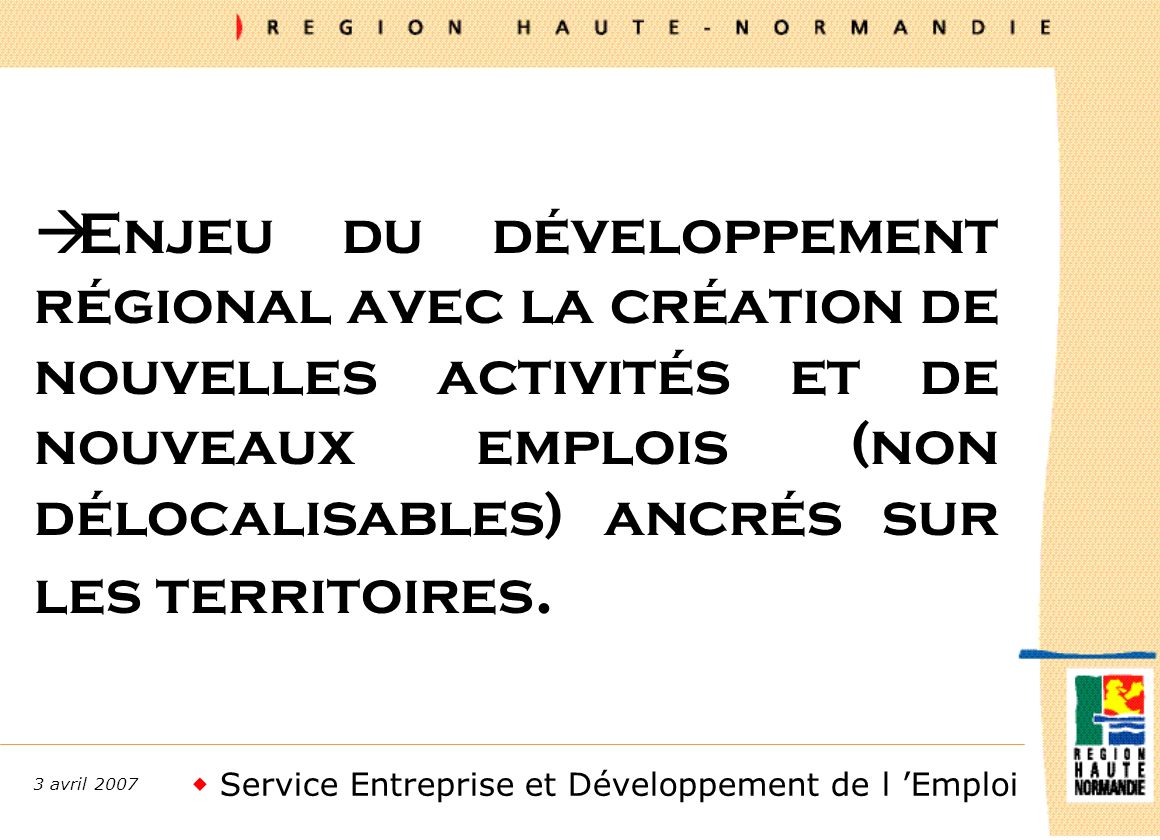 Service Entreprise et Développement de l Emploi 3 avril 2007 à Enjeu du développement régional avec la création de nouvelles activités et de nouveaux emplois (non délocalisables) ancrés sur les territoires.