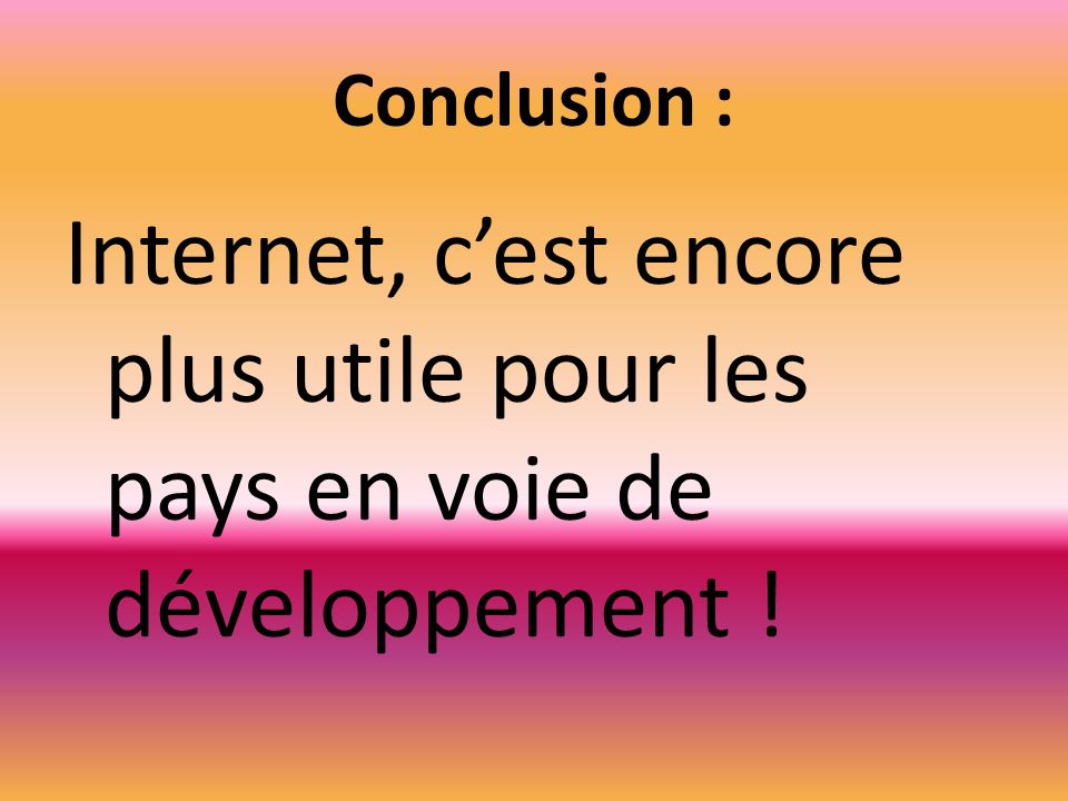 Conclusion : Internet, cest encore plus utile pour les pays en voie de développement !