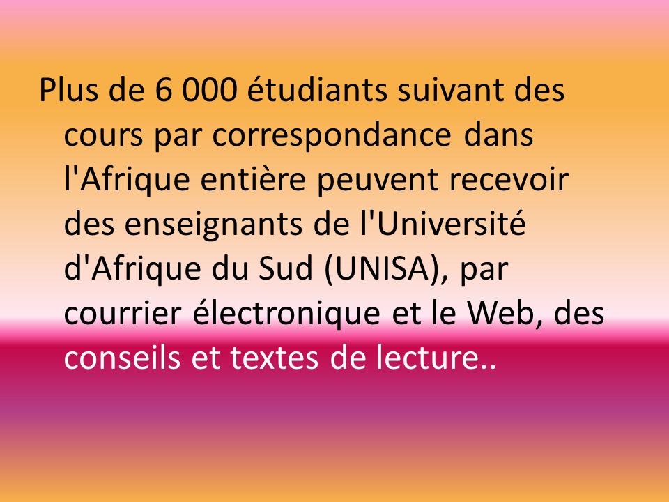 Plus de étudiants suivant des cours par correspondance dans l Afrique entière peuvent recevoir des enseignants de l Université d Afrique du Sud (UNISA), par courrier électronique et le Web, des conseils et textes de lecture..