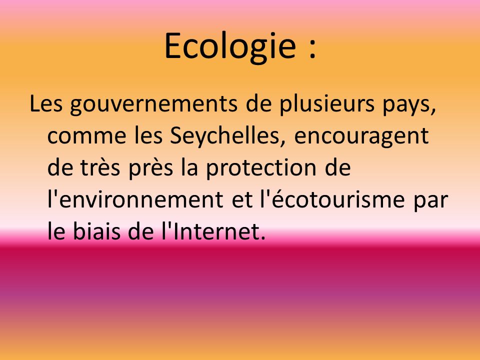Ecologie : Les gouvernements de plusieurs pays, comme les Seychelles, encouragent de très près la protection de l environnement et l écotourisme par le biais de l Internet.